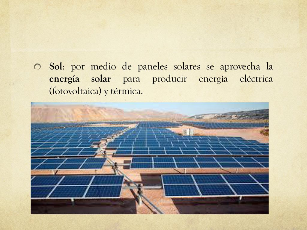 Sol: por medio de paneles solares se aprovecha la energía solar para producir energía eléctrica (fotovoltaica) y térmica.