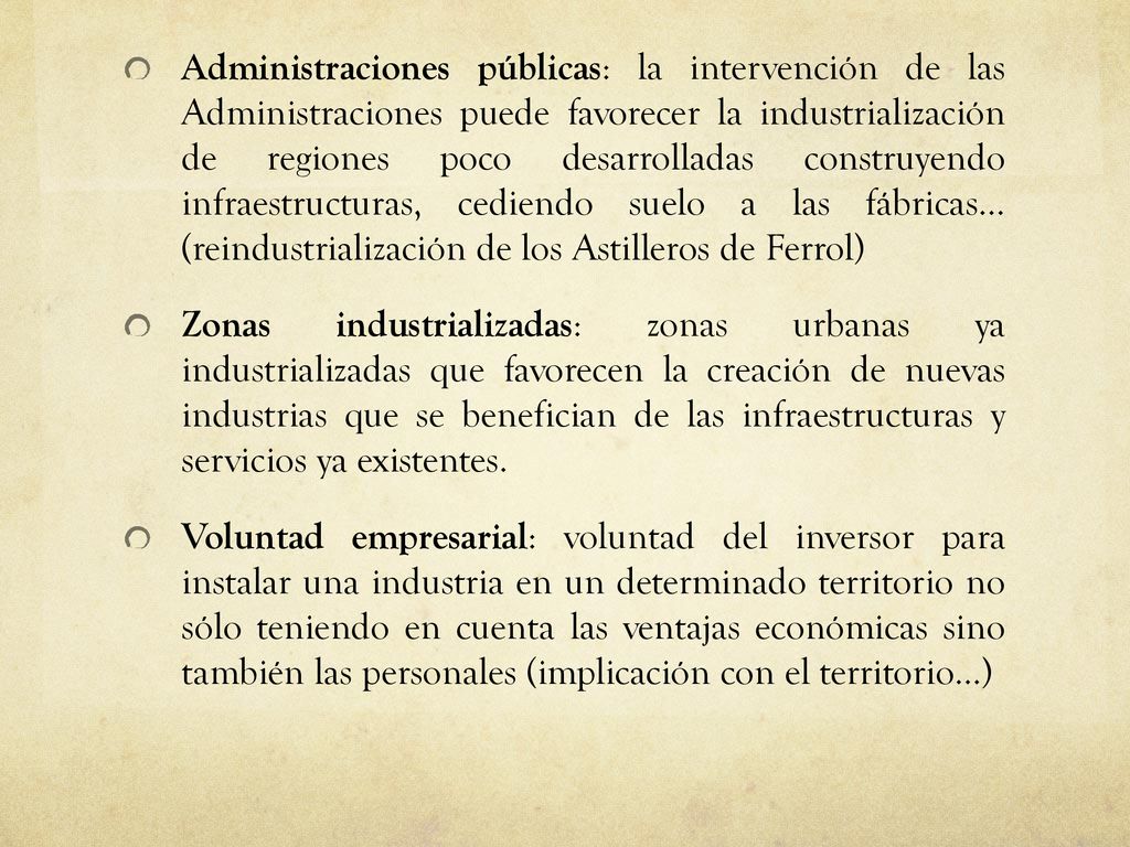 Administraciones públicas: la intervención de las Administraciones puede favorecer la industrialización de regiones poco desarrolladas construyendo infraestructuras, cediendo suelo a las fábricas… (reindustrialización de los Astilleros de Ferrol)