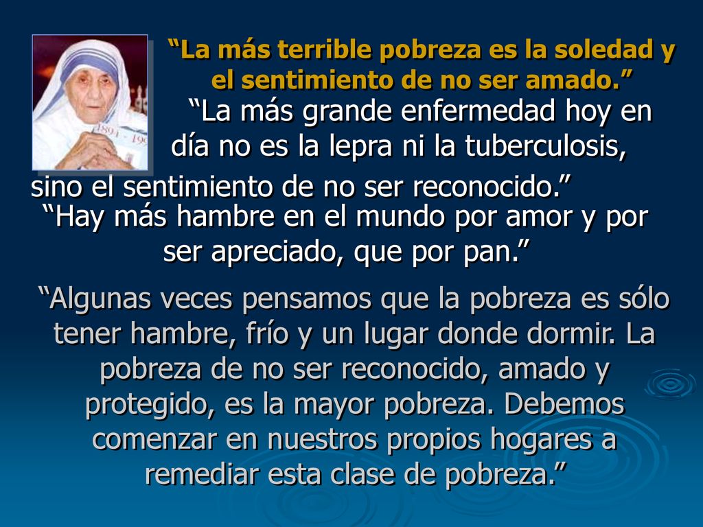 La más terrible pobreza es la soledad y el sentimiento de no ser amado.