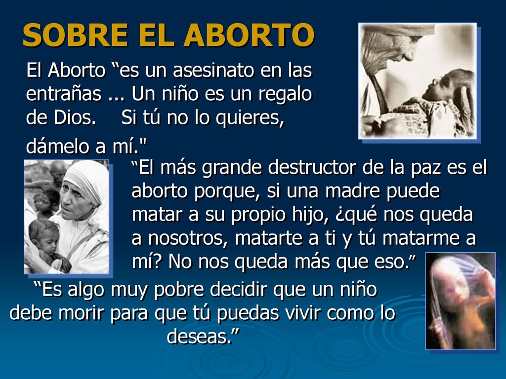 SOBRE EL ABORTO El Aborto es un asesinato en las entrañas ... Un niño es un regalo de Dios. Si tú no lo quieres, dámelo a mí.
