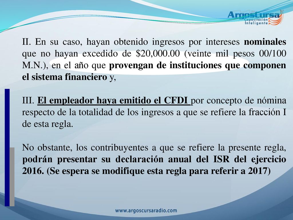 II. En su caso, hayan obtenido ingresos por intereses nominales que no hayan excedido de $20, (veinte mil pesos 00/100 M.N.), en el año que provengan de instituciones que componen el sistema financiero y,