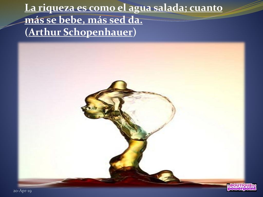La riqueza es como el agua salada; cuanto más se bebe, más sed da