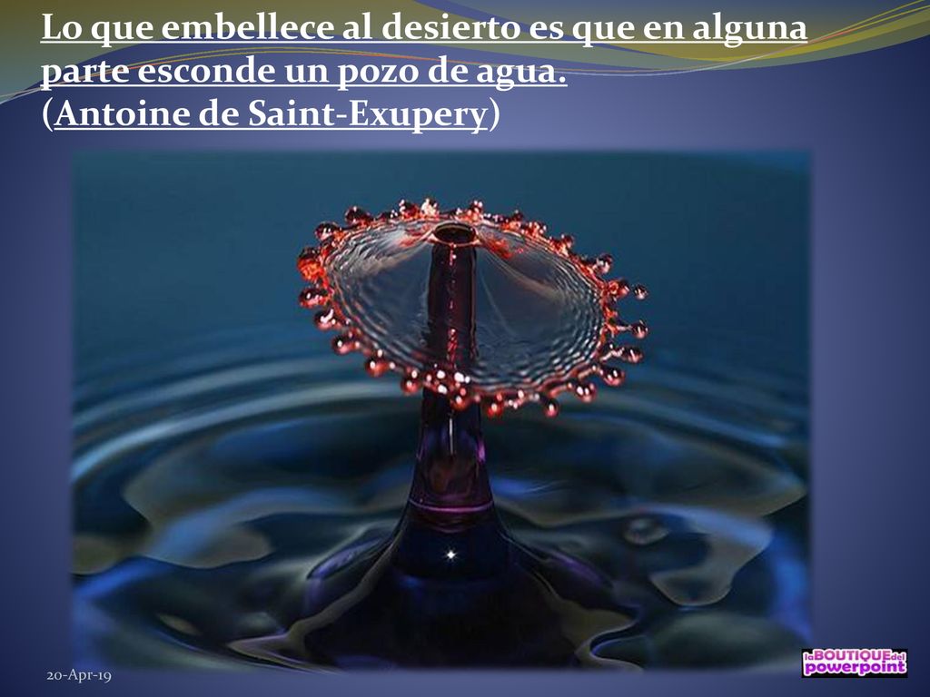 Lo que embellece al desierto es que en alguna parte esconde un pozo de agua. (Antoine de Saint-Exupery)