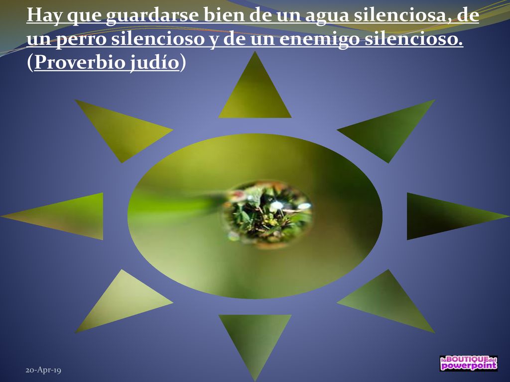 Hay que guardarse bien de un agua silenciosa, de un perro silencioso y de un enemigo silencioso. (Proverbio judío)
