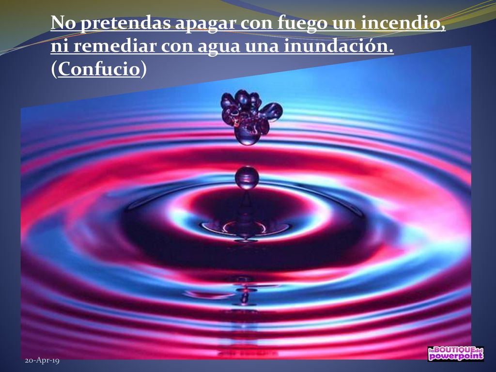 No pretendas apagar con fuego un incendio, ni remediar con agua una inundación. (Confucio)