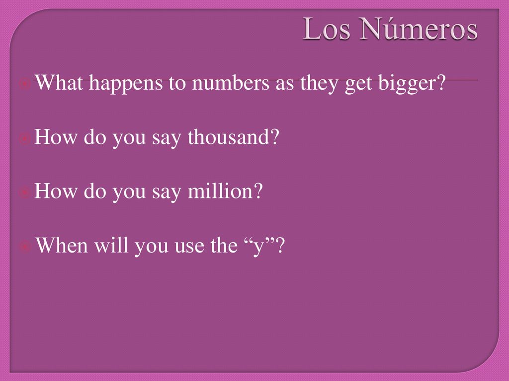 Los Números What happens to numbers as they get bigger