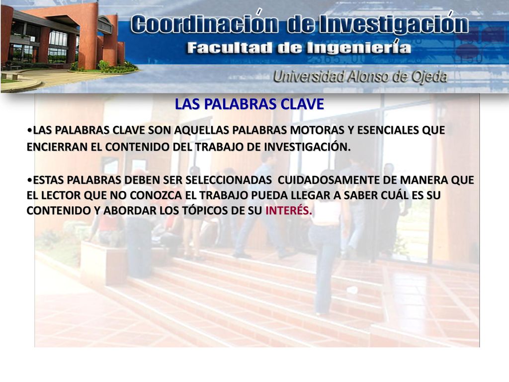 LAS PALABRAS CLAVE LAS PALABRAS CLAVE SON AQUELLAS PALABRAS MOTORAS Y ESENCIALES QUE ENCIERRAN EL CONTENIDO DEL TRABAJO DE INVESTIGACIÓN.