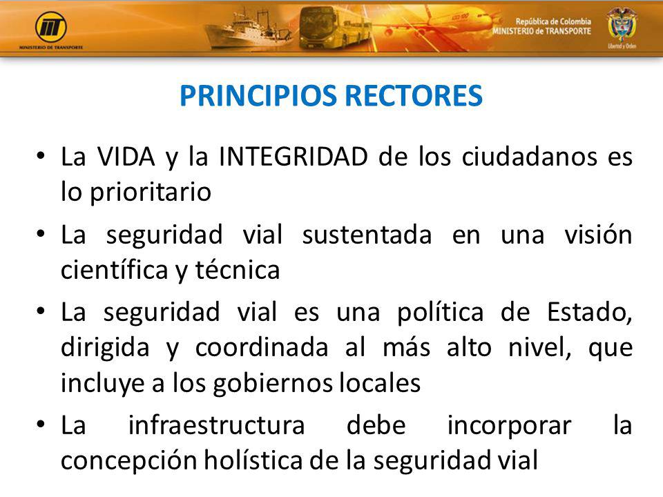 PRINCIPIOS RECTORES La VIDA y la INTEGRIDAD de los ciudadanos es lo prioritario. La seguridad vial sustentada en una visión científica y técnica.