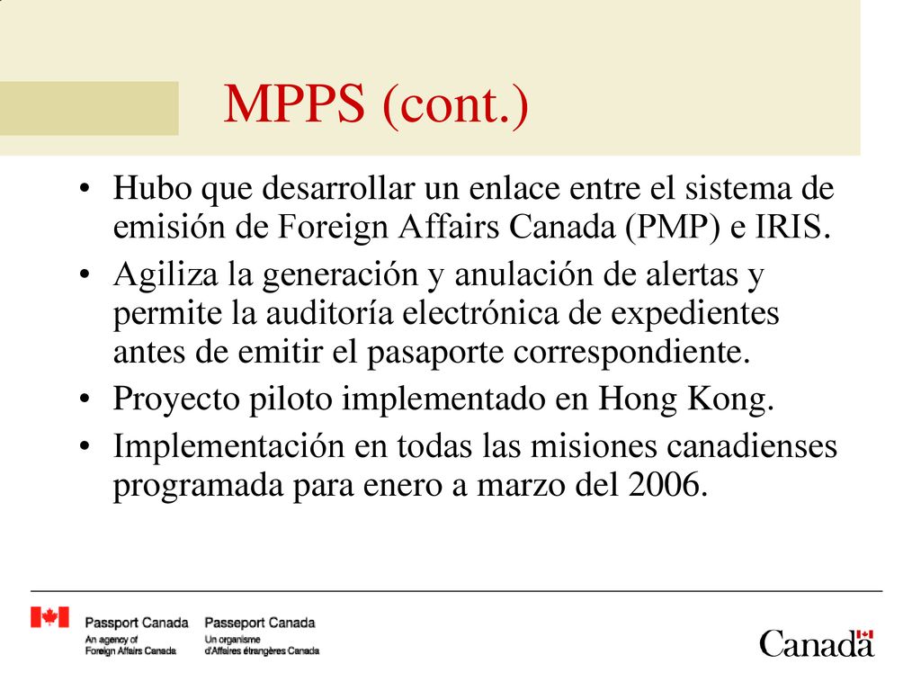 MPPS (cont.) Hubo que desarrollar un enlace entre el sistema de emisión de Foreign Affairs Canada (PMP) e IRIS.