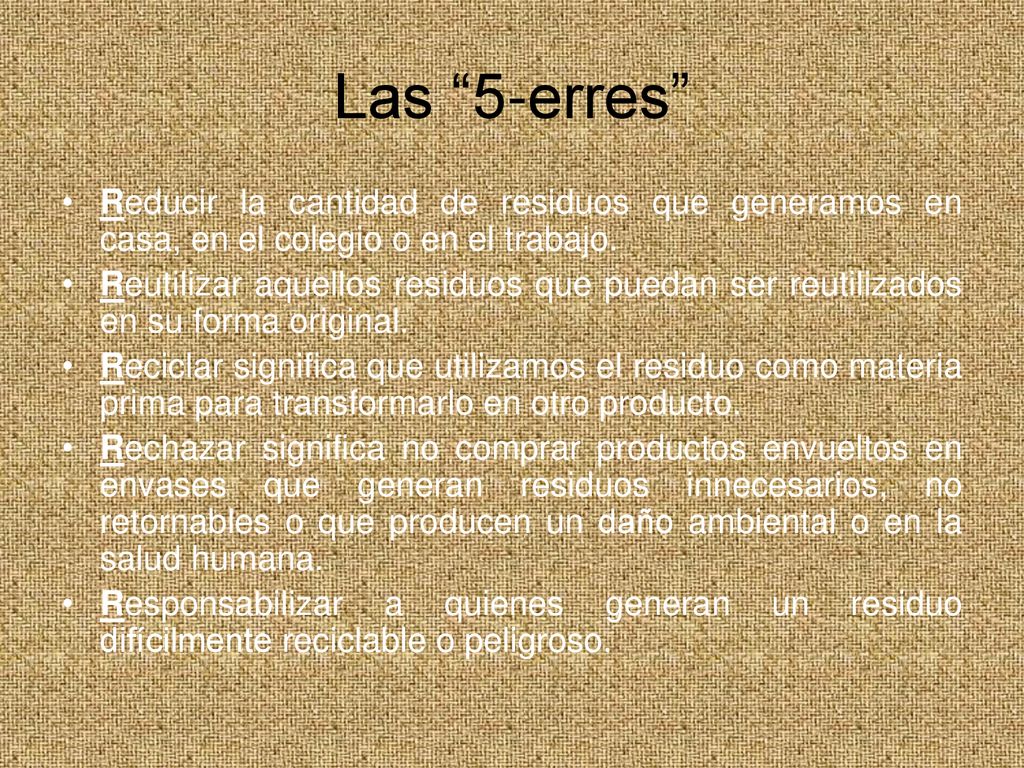 Las 5-erres Reducir la cantidad de residuos que generamos en casa, en el colegio o en el trabajo.