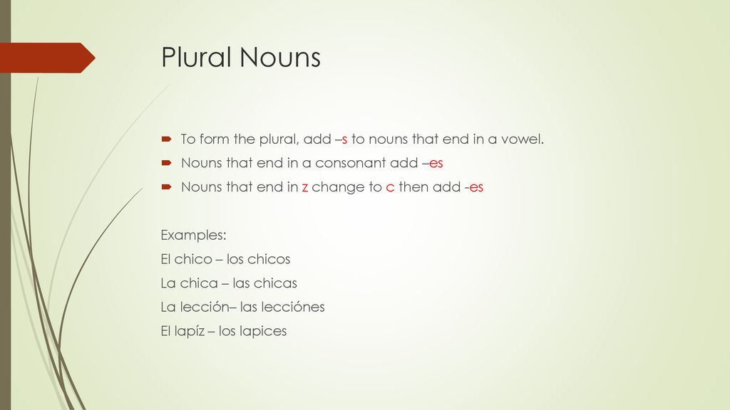 Plural Nouns To form the plural, add –s to nouns that end in a vowel.