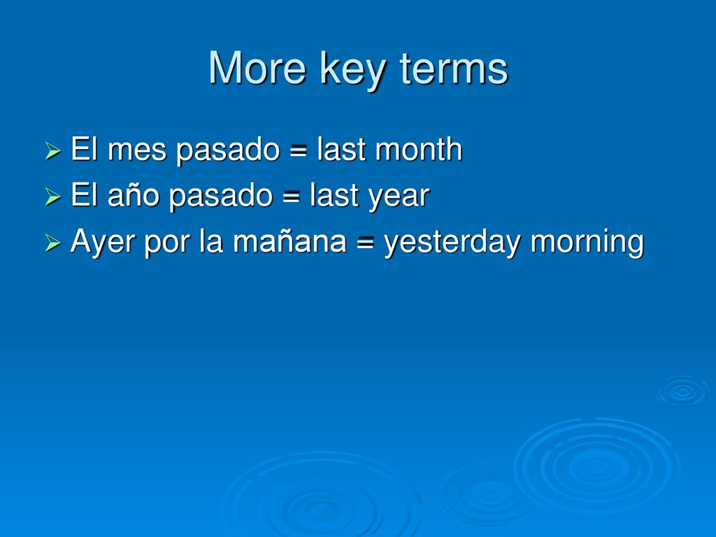 More key terms El mes pasado = last month El año pasado = last year
