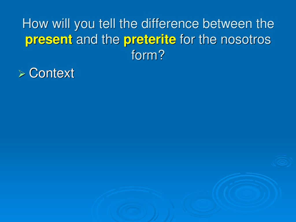 How will you tell the difference between the present and the preterite for the nosotros form