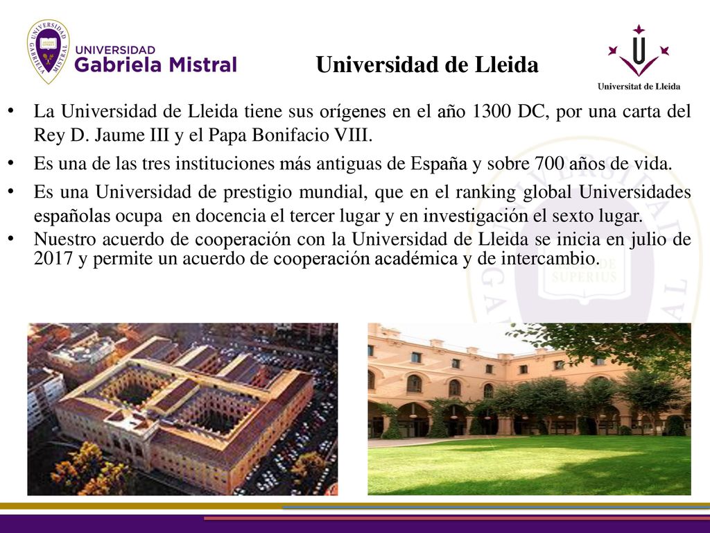 Universidad de Lleida La Universidad de Lleida tiene sus orígenes en el año 1300 DC, por una carta del Rey D. Jaume III y el Papa Bonifacio VIII.