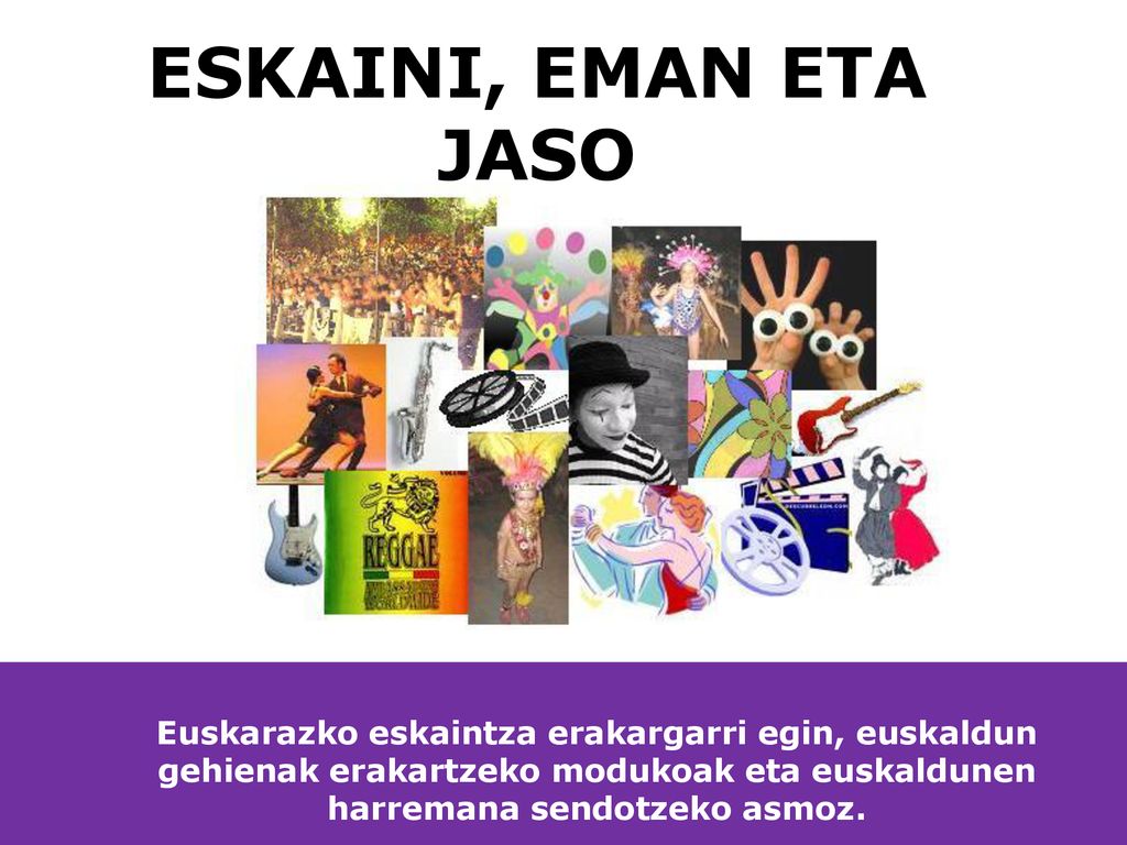 ESKAINI, EMAN ETA JASO Euskarazko eskaintza erakargarri egin, euskaldun gehienak erakartzeko modukoak eta euskaldunen harremana sendotzeko asmoz.