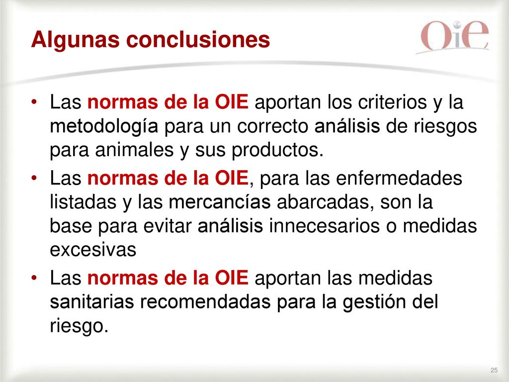Algunas conclusiones Las normas de la OIE aportan los criterios y la metodología para un correcto análisis de riesgos para animales y sus productos.