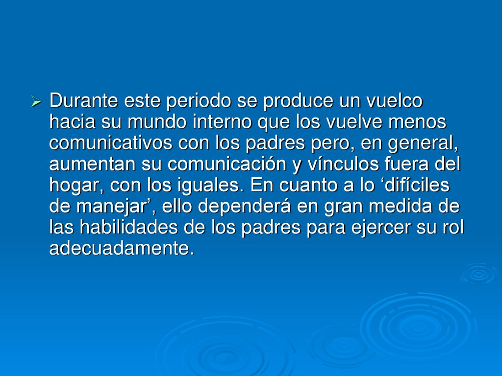 Durante este periodo se produce un vuelco hacia su mundo interno que los vuelve menos comunicativos con los padres pero, en general, aumentan su comunicación y vínculos fuera del hogar, con los iguales.