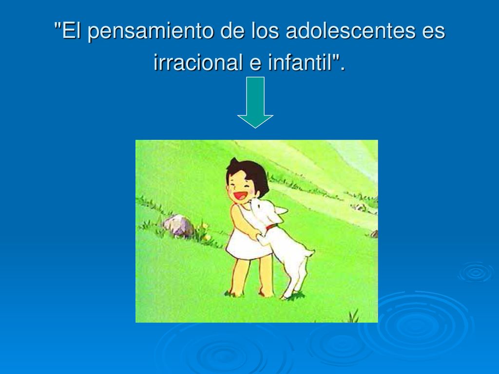 El pensamiento de los adolescentes es irracional e infantil .