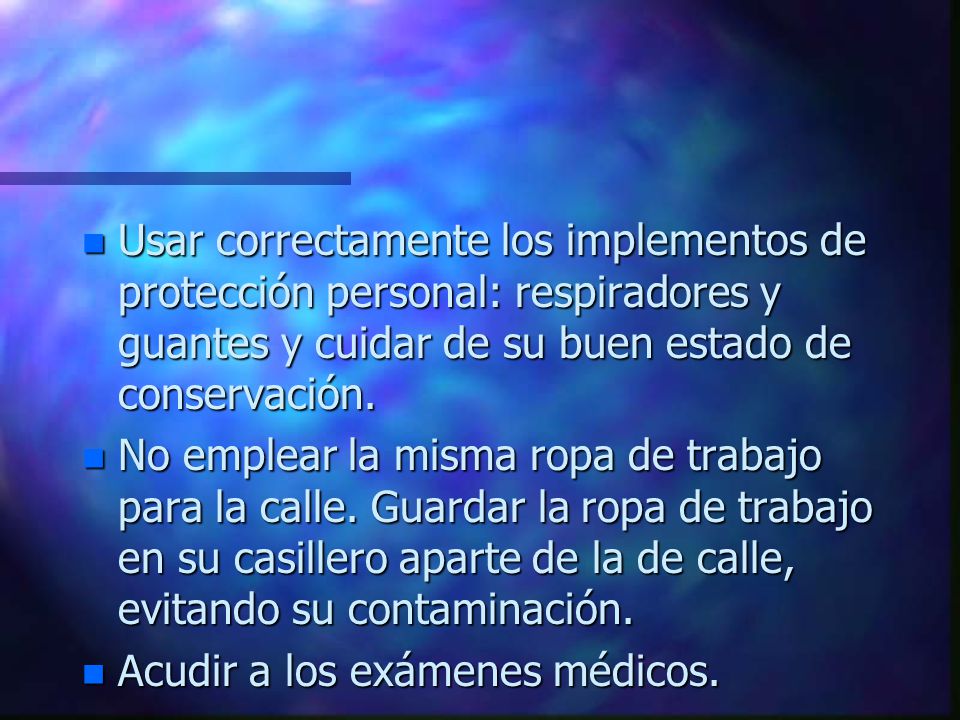Usar correctamente los implementos de protección personal: respiradores y guantes y cuidar de su buen estado de conservación.