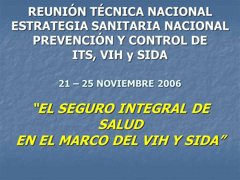 REUNIÓN TÉCNICA NACIONAL ESTRATEGIA SANITARIA NACIONAL PREVENCIÓN Y CONTROL DE ITS, VIH y SIDA 21 – 25 NOVIEMBRE 2006 EL SEGURO INTEGRAL DE SALUD EN EL MARCO DEL VIH Y SIDA