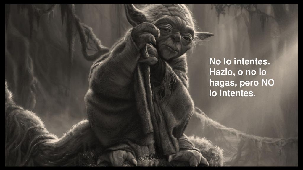 No lo intentes. Hazlo, o no lo hagas, pero NO lo intentes.