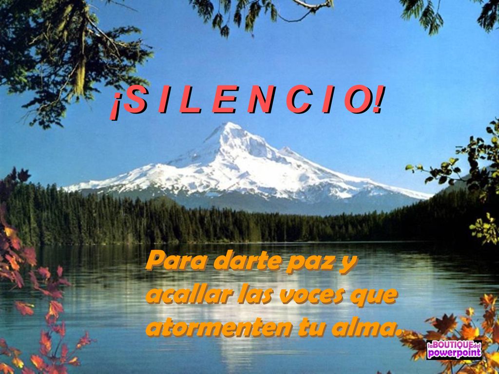 ¡S I L E N C I O! ¡S I L E N C I O! Para darte paz y acallar las voces que atormenten tu alma.