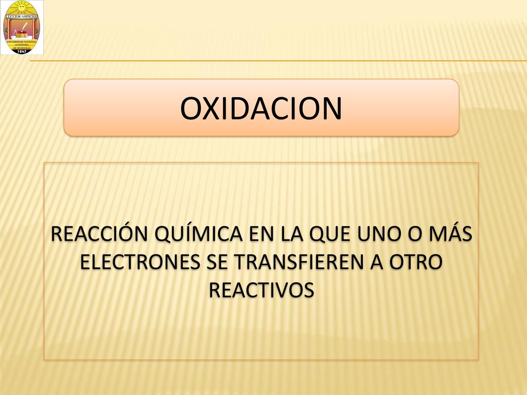 OXIDACION REACCIÓN QUÍMICA EN LA QUE UNO O MÁS ELECTRONES SE TRANSFIEREN A OTRO REACTIVOS