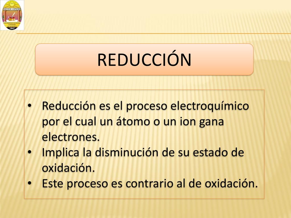 REDUCCIÓN Reducción es el proceso electroquímico por el cual un átomo o un ion gana electrones. Implica la disminución de su estado de oxidación.