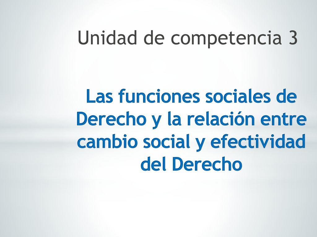 Unidad de competencia 3 Las funciones sociales de Derecho y la relación entre cambio social y efectividad del Derecho.