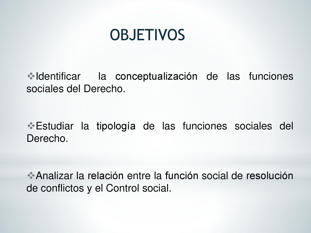 OBJETIVOS Identificar la conceptualización de las funciones sociales del Derecho. Estudiar la tipología de las funciones sociales del Derecho.