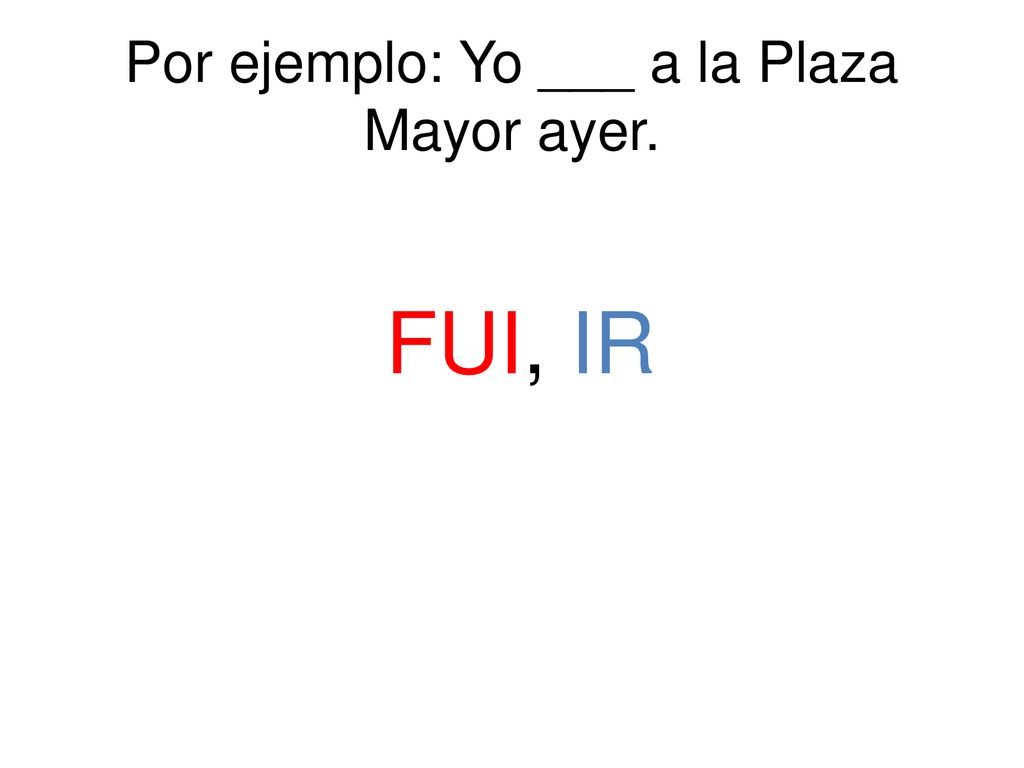 Por ejemplo: Yo ___ a la Plaza Mayor ayer.