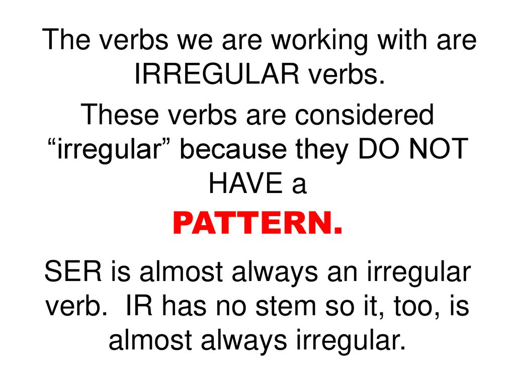 The verbs we are working with are IRREGULAR verbs.
