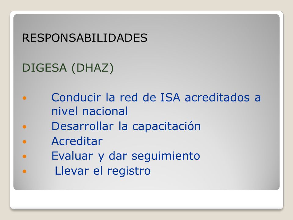RESPONSABILIDADES DIGESA (DHAZ) Conducir la red de ISA acreditados a nivel nacional. Desarrollar la capacitación.