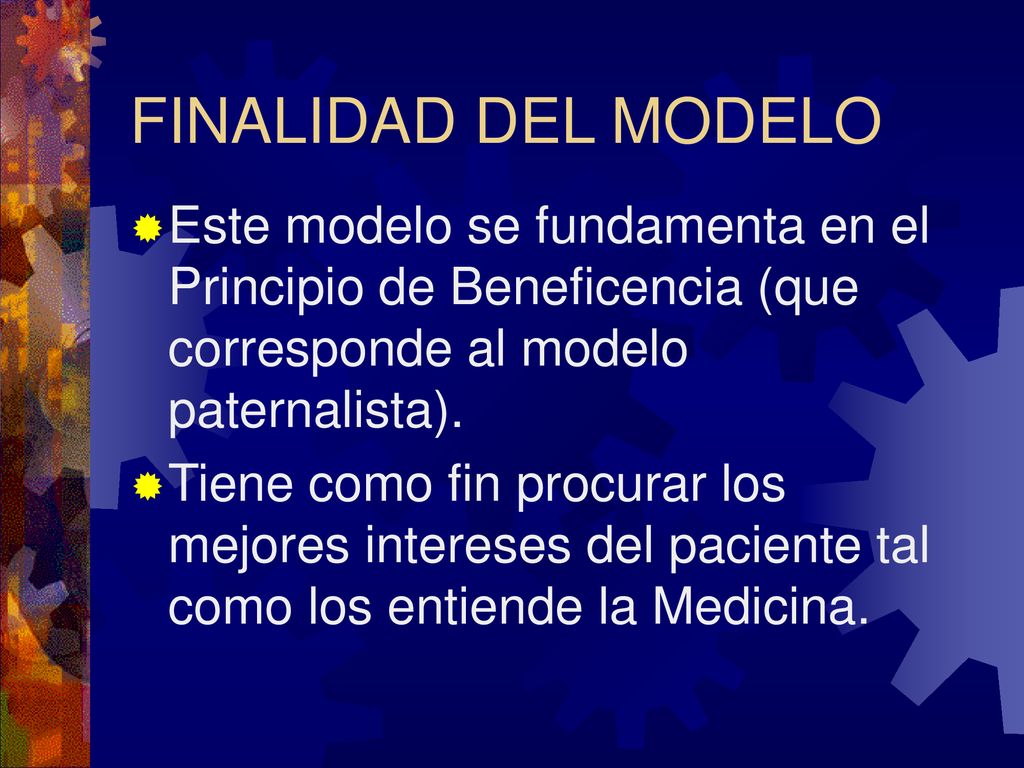 FINALIDAD DEL MODELO Este modelo se fundamenta en el Principio de Beneficencia (que corresponde al modelo paternalista).