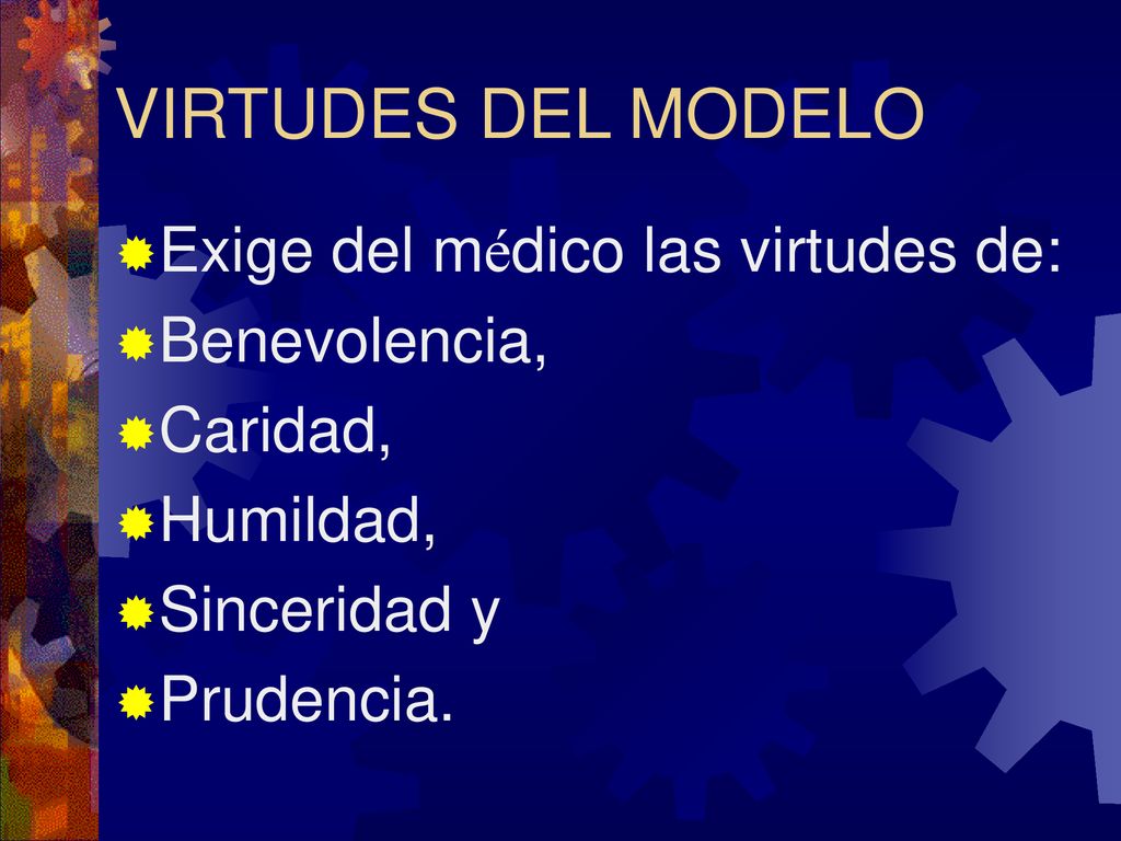 VIRTUDES DEL MODELO Exige del médico las virtudes de: Benevolencia,