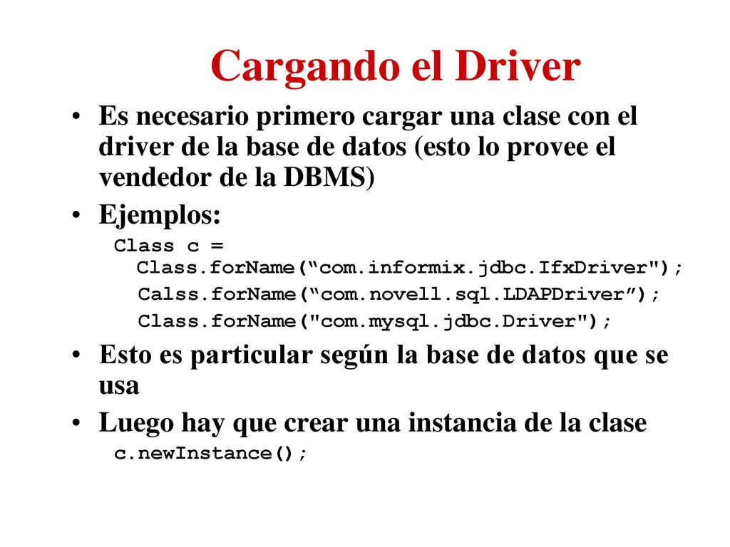Cargando el Driver Es necesario primero cargar una clase con el driver de la base de datos (esto lo provee el vendedor de la DBMS)
