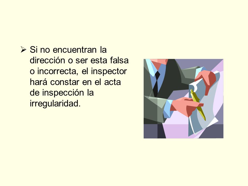 Si no encuentran la dirección o ser esta falsa o incorrecta, el inspector hará constar en el acta de inspección la irregularidad.