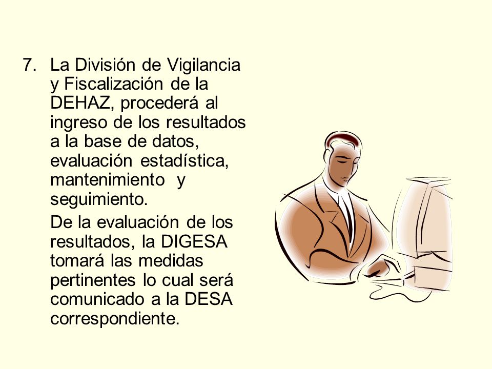 La División de Vigilancia y Fiscalización de la DEHAZ, procederá al ingreso de los resultados a la base de datos, evaluación estadística, mantenimiento y seguimiento.