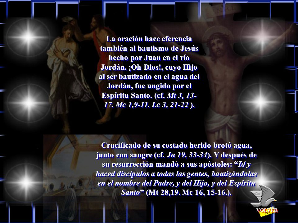La oración hace eferencia también al bautismo de Jesús hecho por Juan en el río Jordán. ¡Oh Dios!, cuyo Hijo al ser bautizado en el agua del Jordán, fue ungido por el Espíritu Santo. (cf. Mt 3, Mc 1,9-11. Lc 3, ).