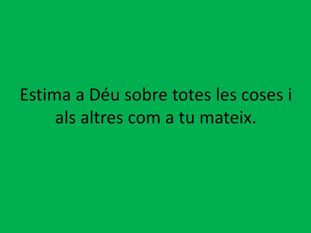 Estima a Déu sobre totes les coses i als altres com a tu mateix.