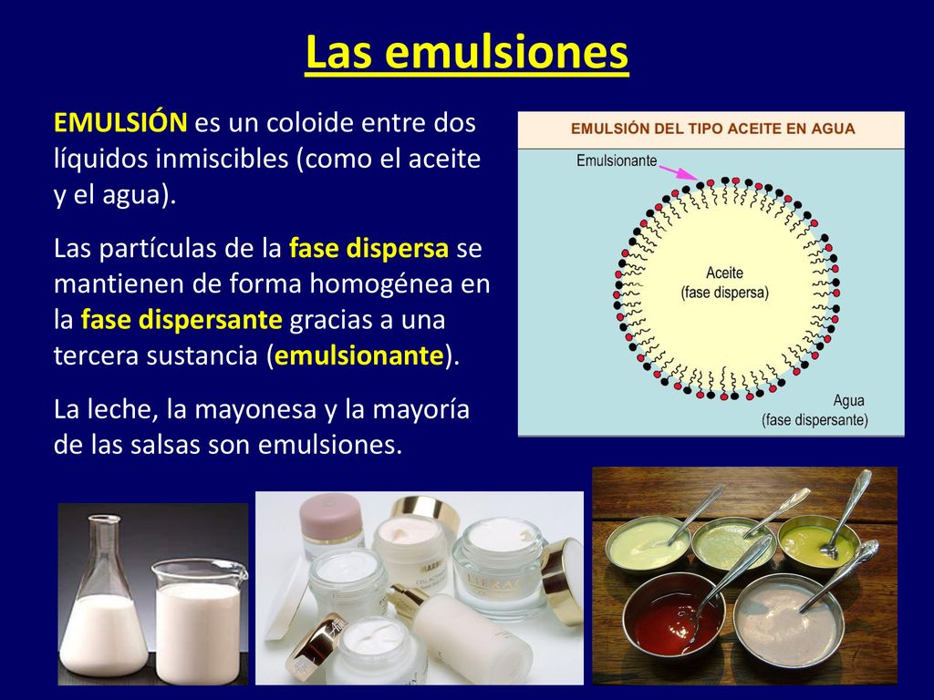 Las emulsiones EMULSIÓN es un coloide entre dos líquidos inmiscibles (como el aceite y el agua).