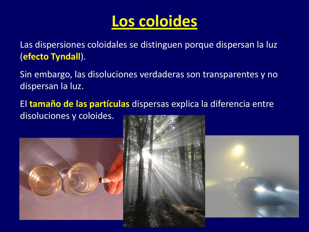 Los coloides Las dispersiones coloidales se distinguen porque dispersan la luz (efecto Tyndall).