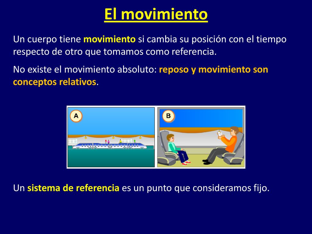 El movimiento Un cuerpo tiene movimiento si cambia su posición con el tiempo respecto de otro que tomamos como referencia.