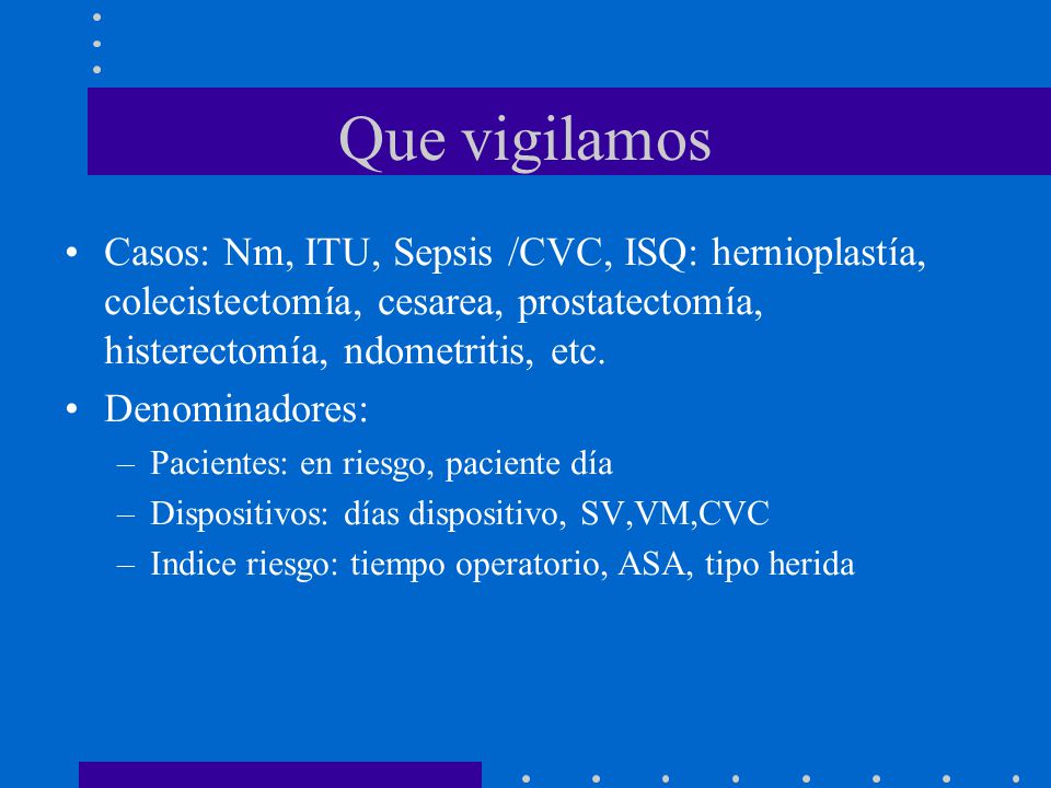 Que vigilamos Casos: Nm, ITU, Sepsis /CVC, ISQ: hernioplastía, colecistectomía, cesarea, prostatectomía, histerectomía, ndometritis, etc.