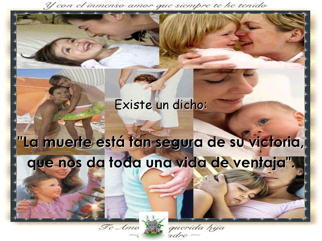 Existe un dicho: La muerte está tan segura de su victoria, que nos da toda una vida de ventaja .