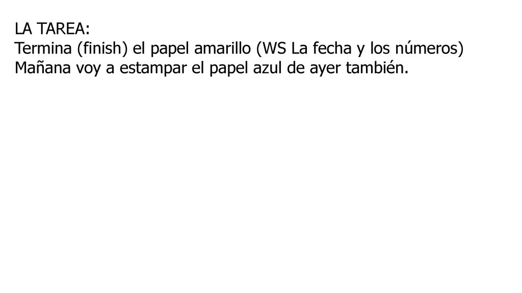 LA TAREA: Termina (finish) el papel amarillo (WS La fecha y los números) Mañana voy a estampar el papel azul de ayer también.