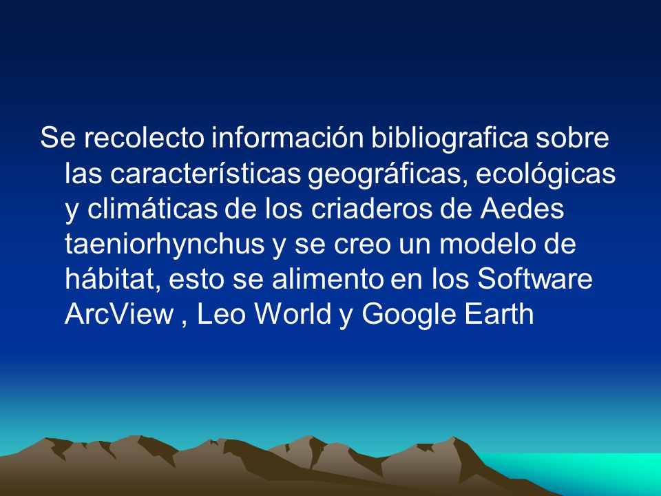 Se recolecto información bibliografica sobre las características geográficas, ecológicas y climáticas de los criaderos de Aedes taeniorhynchus y se creo un modelo de hábitat, esto se alimento en los Software ArcView , Leo World y Google Earth
