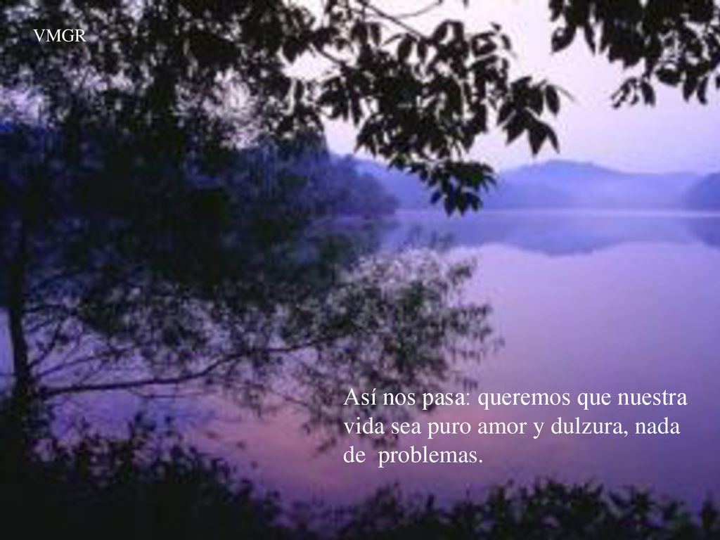 VMGR Así nos pasa: queremos que nuestra vida sea puro amor y dulzura, nada de problemas.