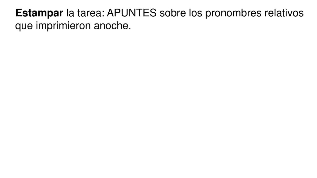 Estampar la tarea: APUNTES sobre los pronombres relativos que imprimieron anoche.