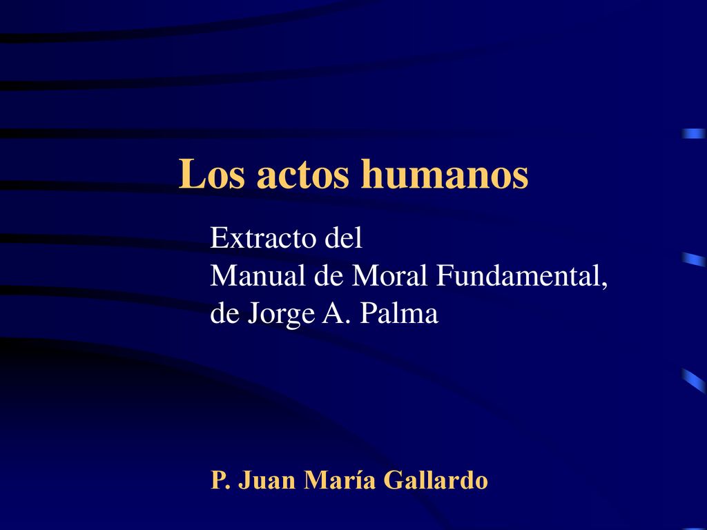 Los actos humanos Extracto del Manual de Moral Fundamental, de Jorge A.